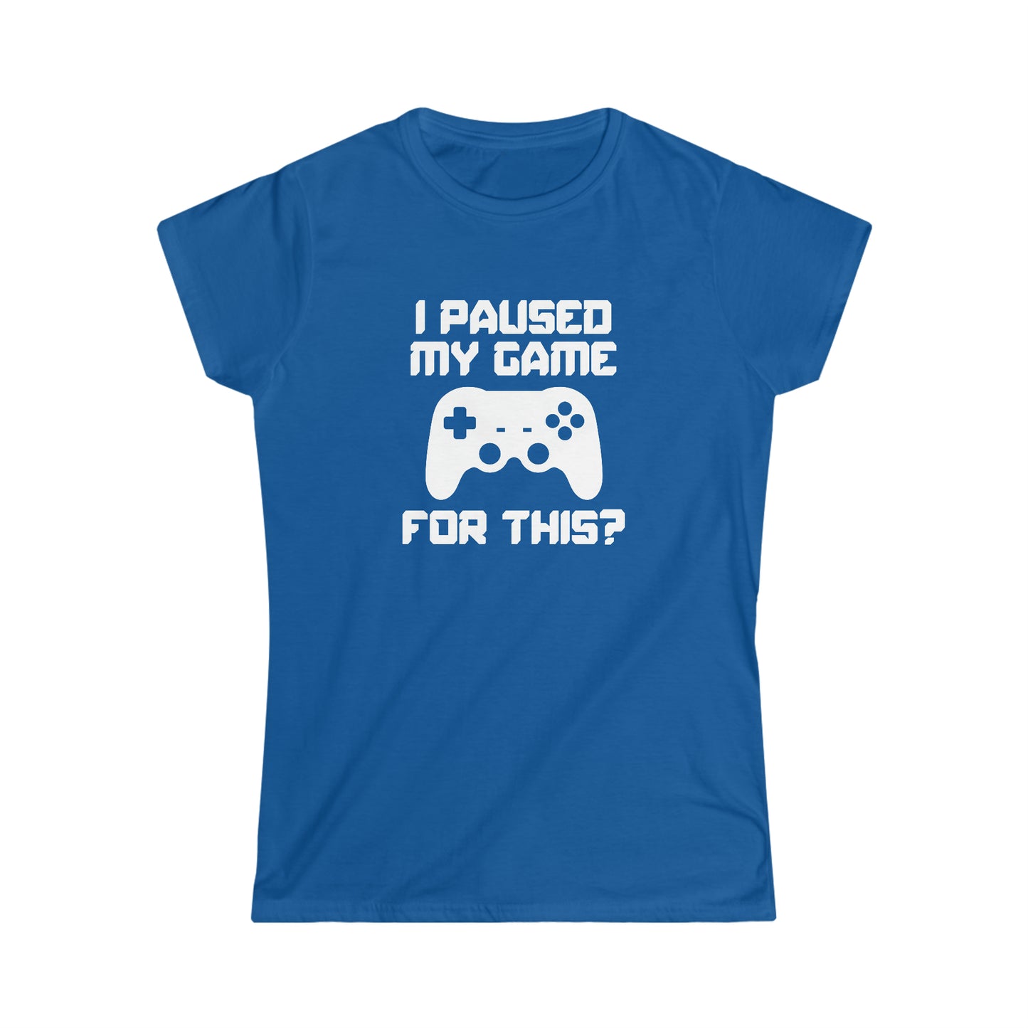 I Paused My Game For This? - Women's Softstyle Tee