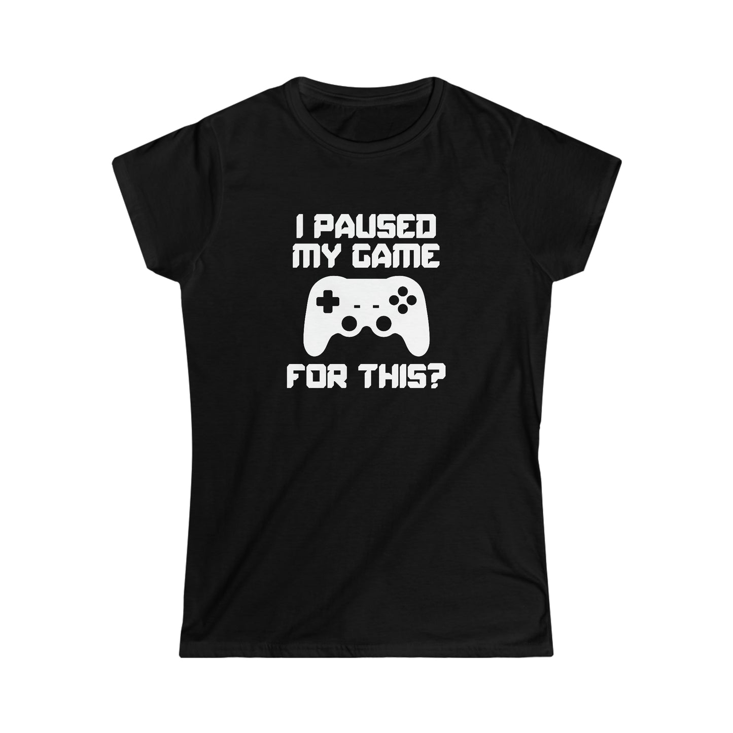 I Paused My Game For This? - Women's Softstyle Tee