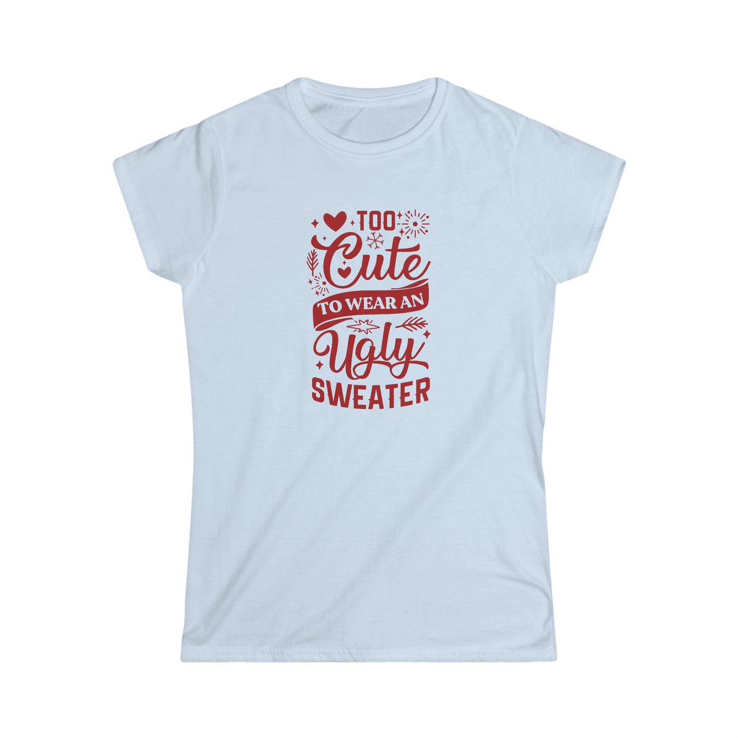 Too Cute to Wear an Ugly Sweater - Women's Softstyle Tee