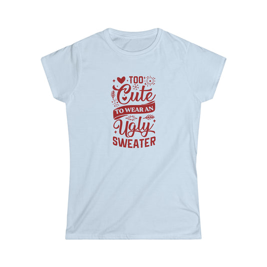 Too Cute to Wear an Ugly Sweater - Women's Softstyle Tee