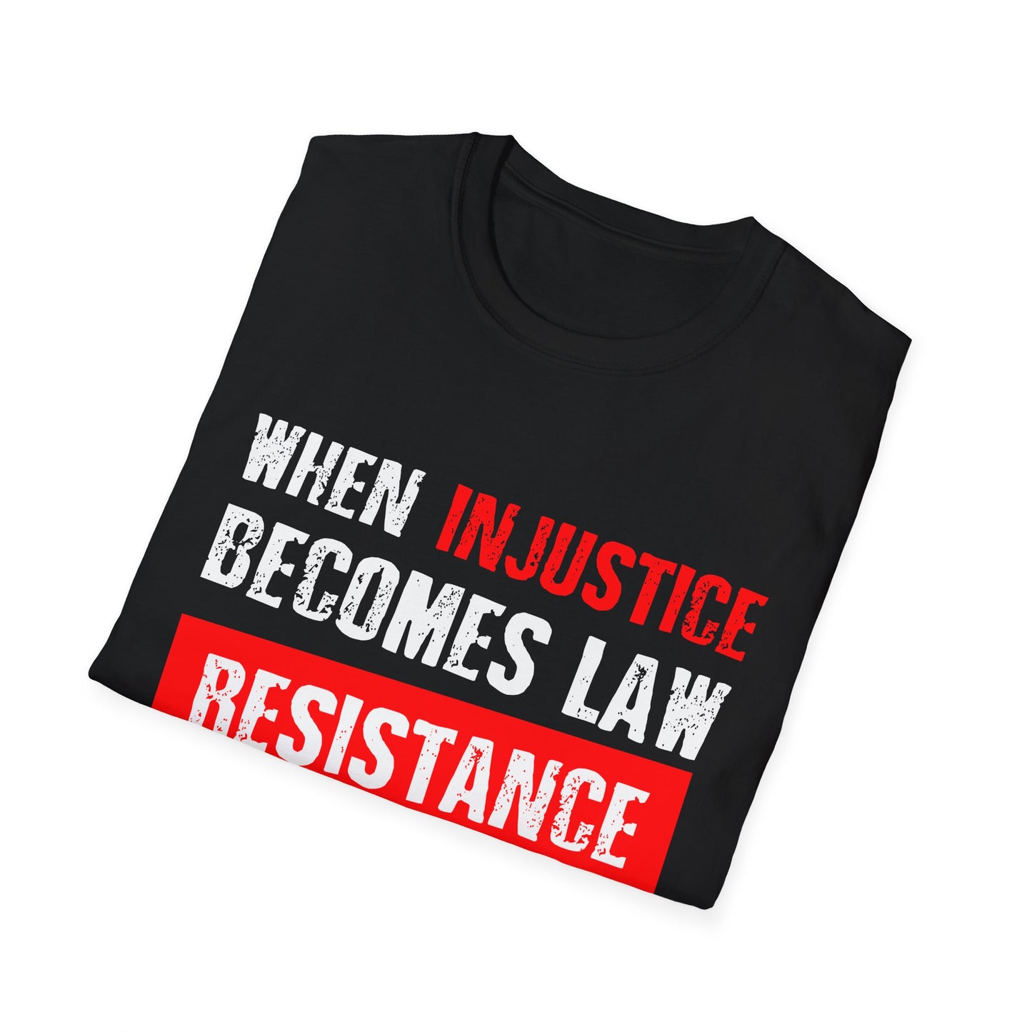 When Injustice Becomes Law, Resistance Becomes Duty - Unisex Softstyle T-Shirt
