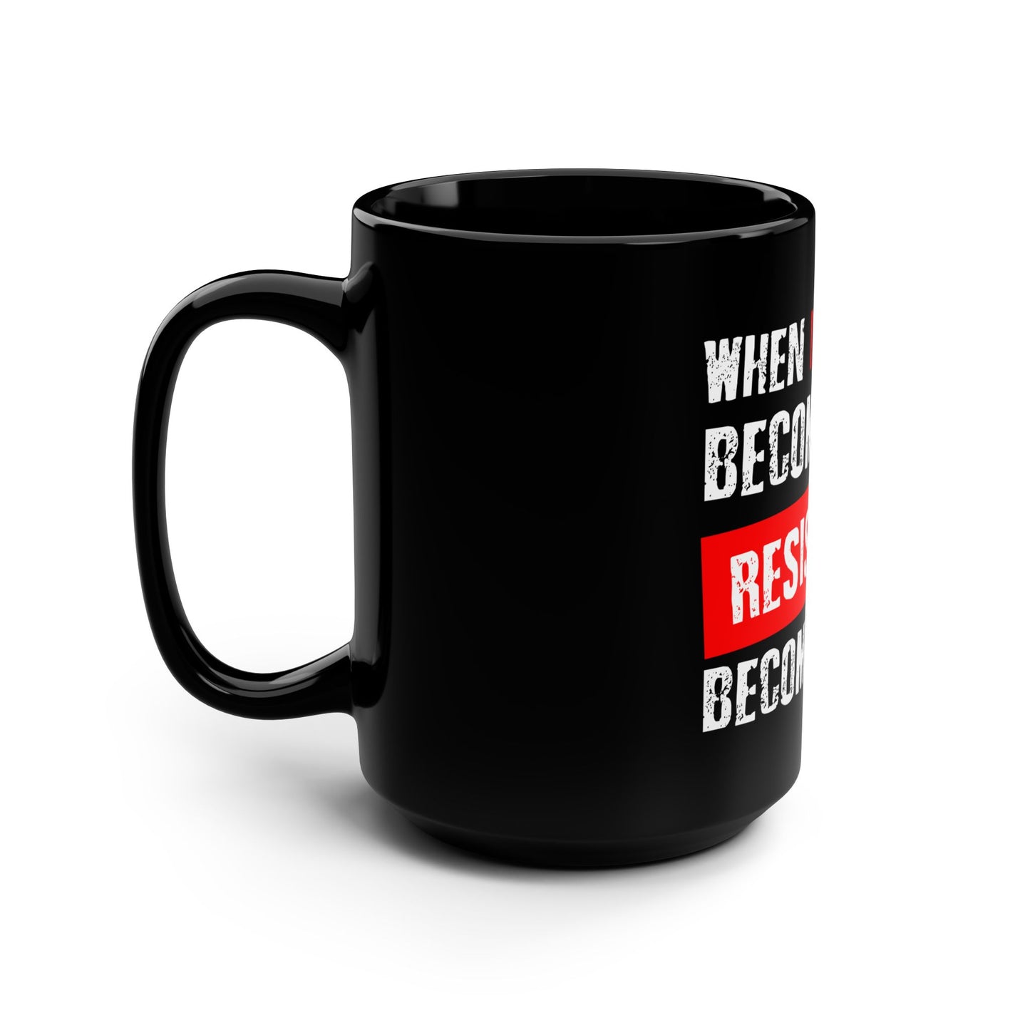 When Injustice Becomes Law, Resistance Becomes Duty - Black Mug, 15oz