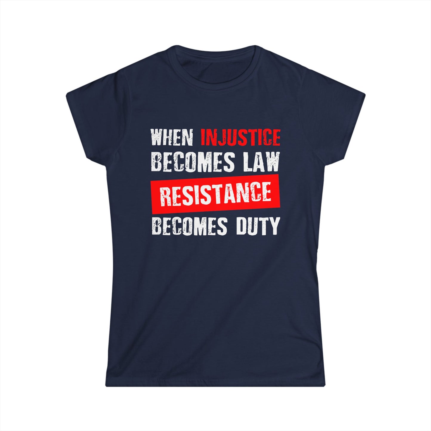 When Injustice Becomes Law, Resistance Becomes Duty - Women's Softstyle Tee