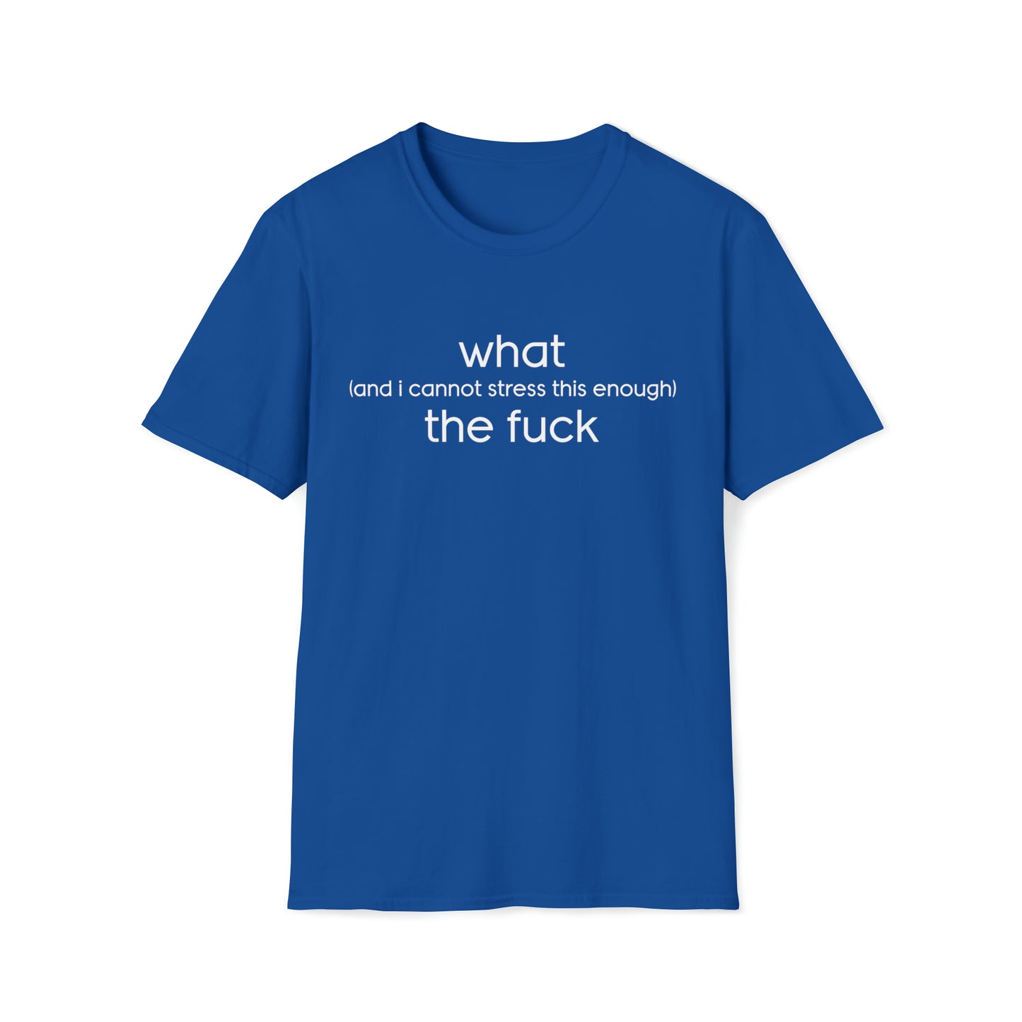 What (and I Cannot Stress This Enough) The F&@$ - Unisex Softstyle T-Shirt