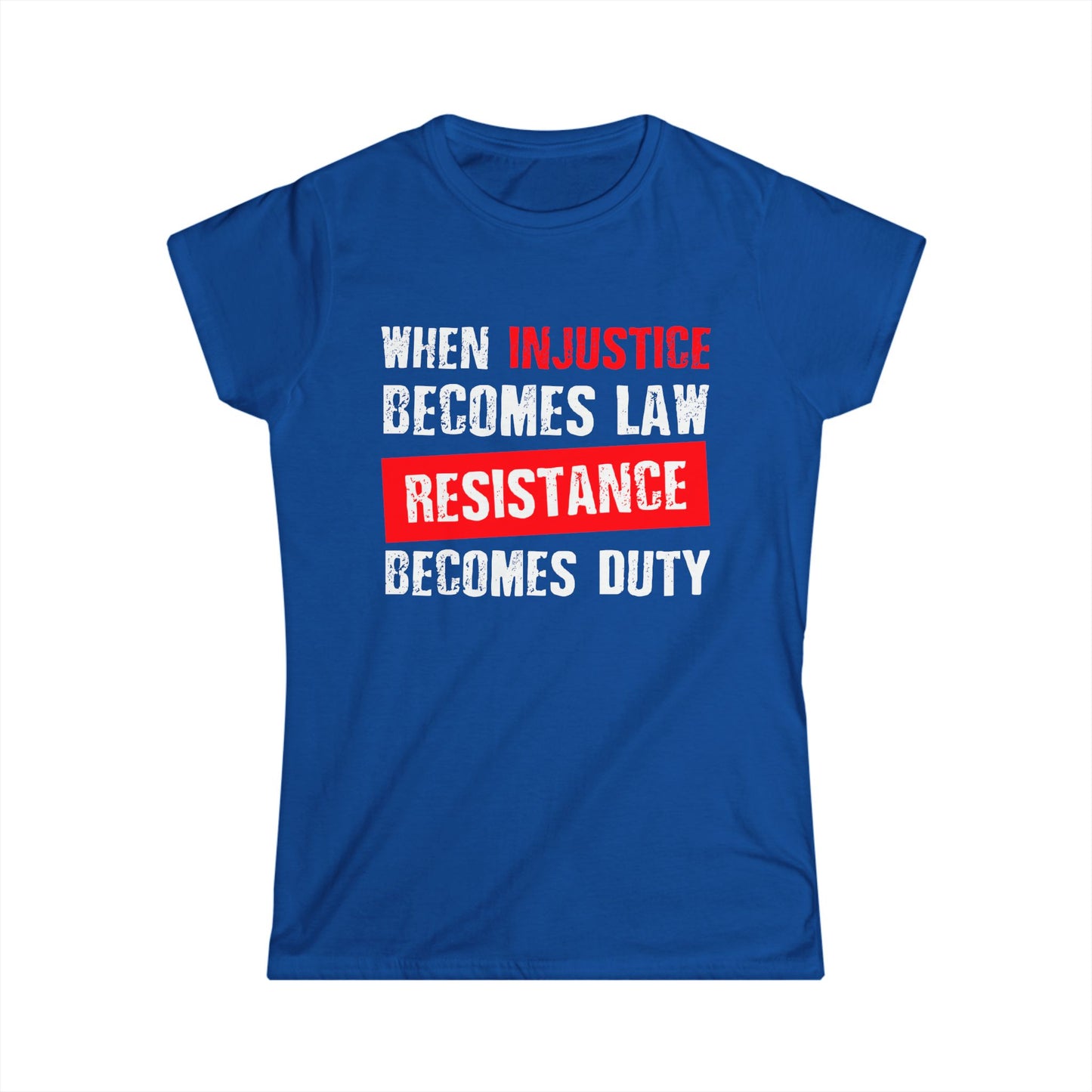 When Injustice Becomes Law, Resistance Becomes Duty - Women's Softstyle Tee