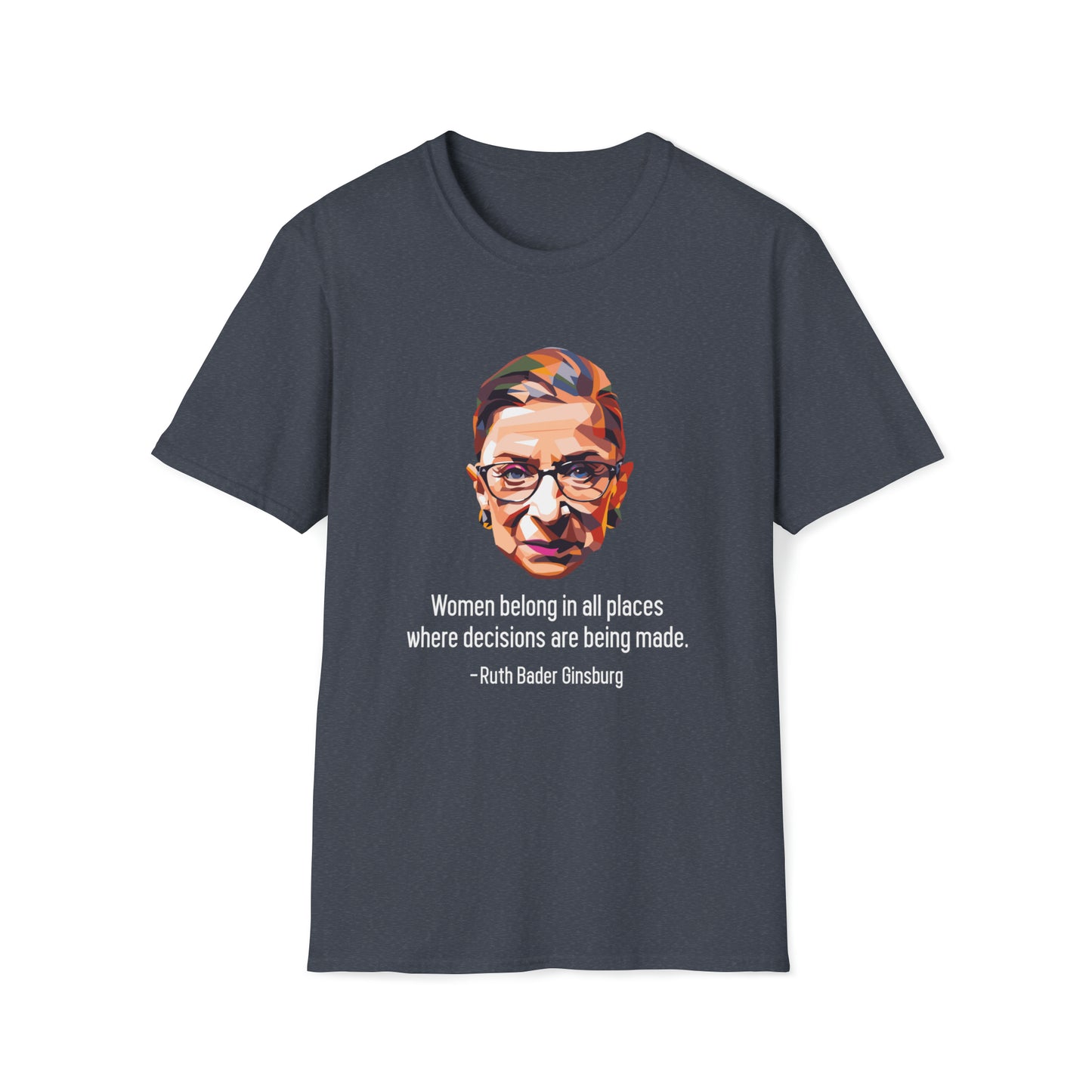 Women Belong In All Places Where Decisions Are Being Made - Unisex Softstyle T-Shirt