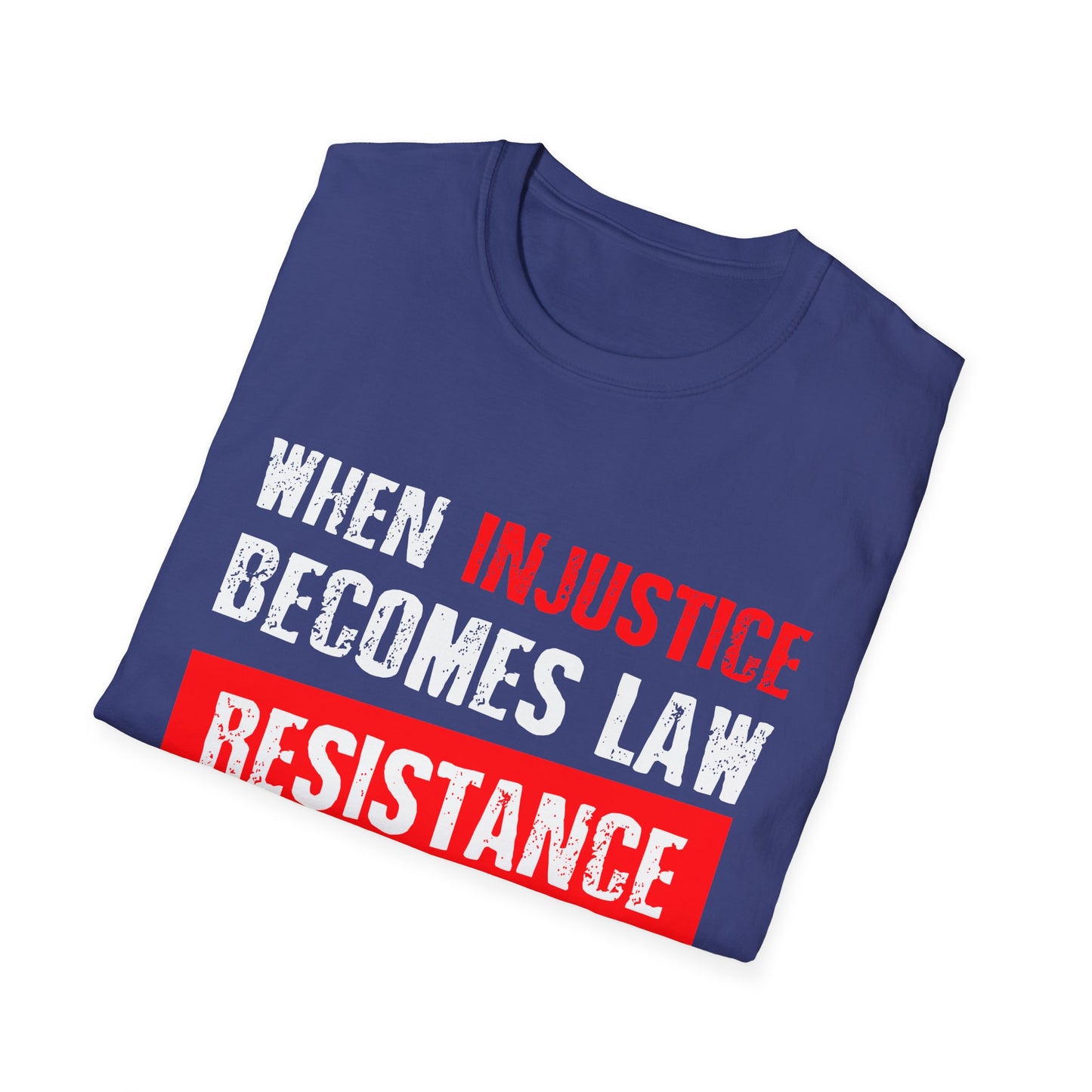 When Injustice Becomes Law, Resistance Becomes Duty - Unisex Softstyle T-Shirt