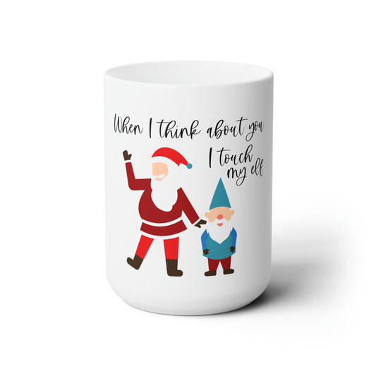 When I Think About You I Touch My Elf - Ceramic Mug 15oz