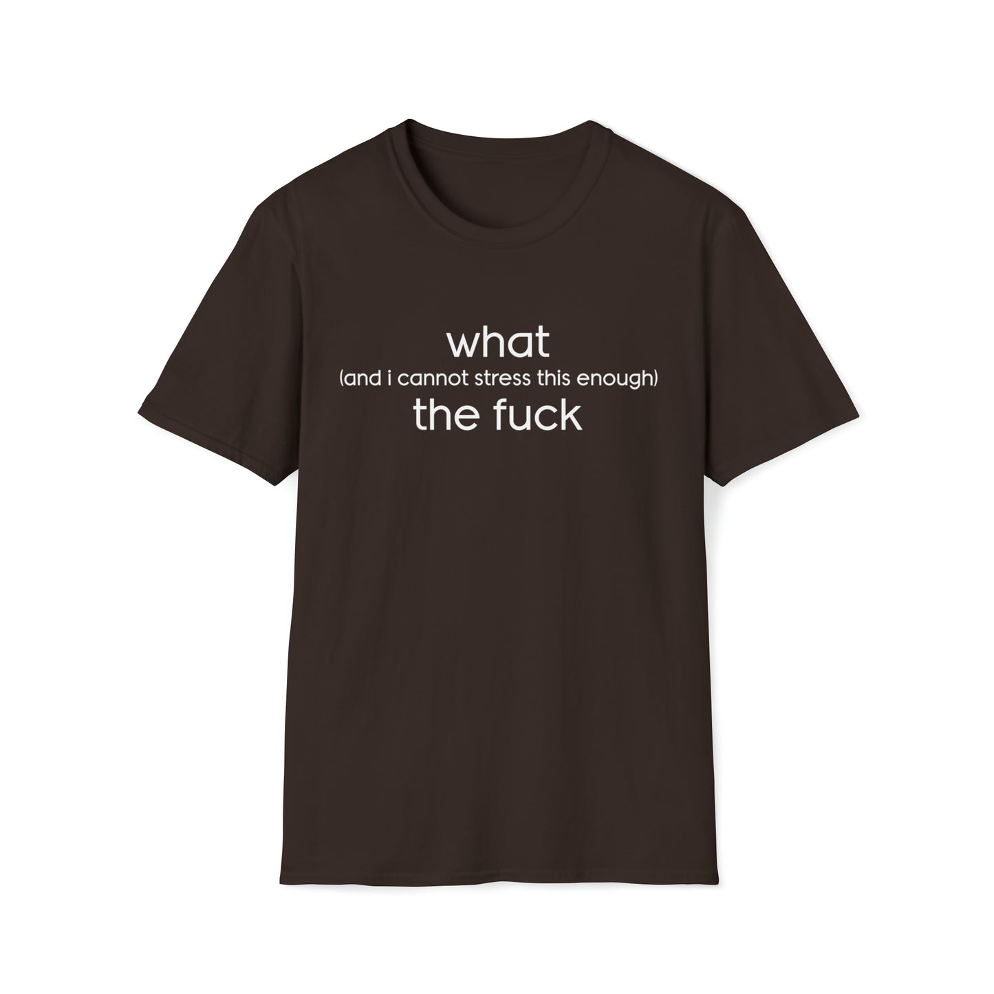 What (and I Cannot Stress This Enough) The F&@$ - Unisex Softstyle T-Shirt
