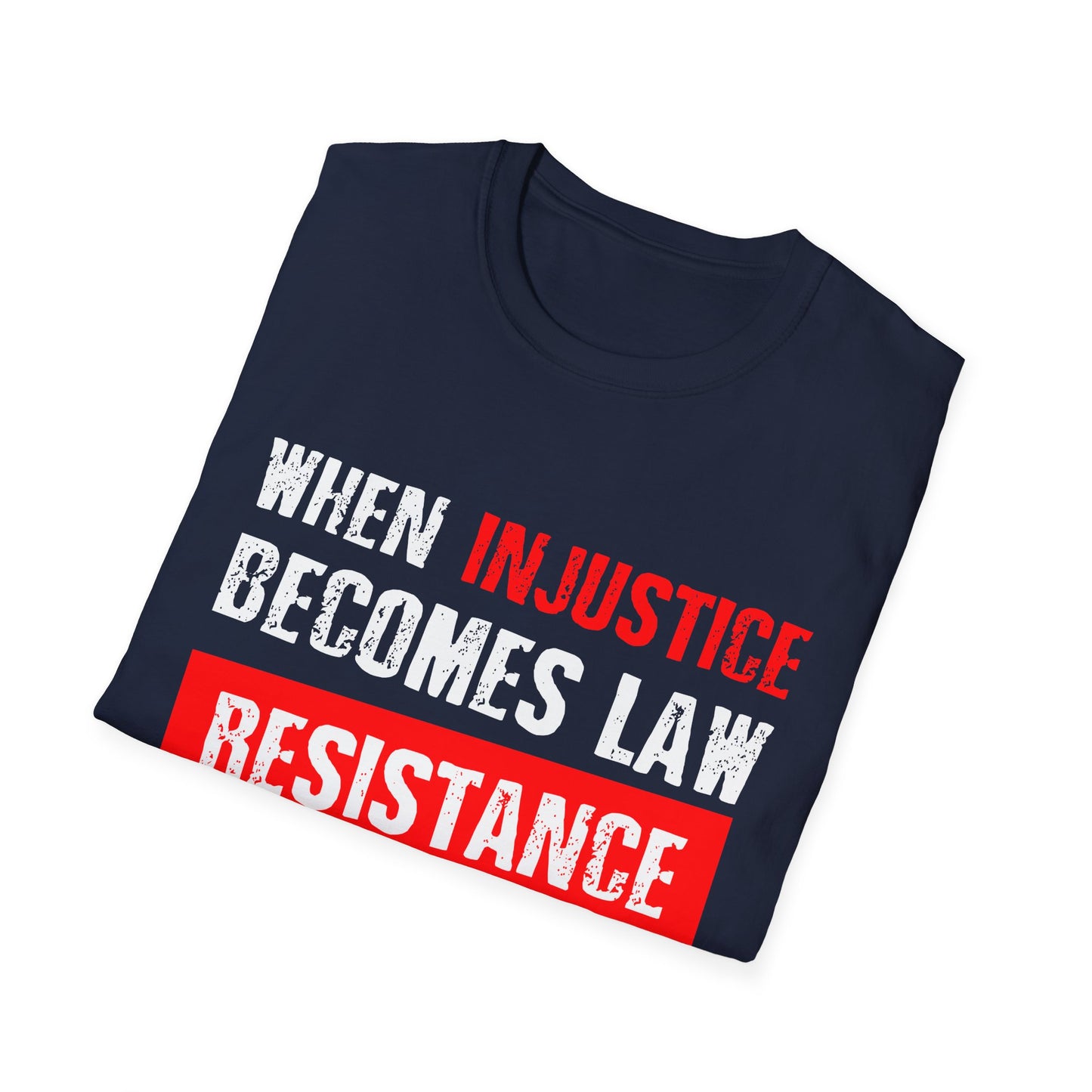 When Injustice Becomes Law, Resistance Becomes Duty - Unisex Softstyle T-Shirt
