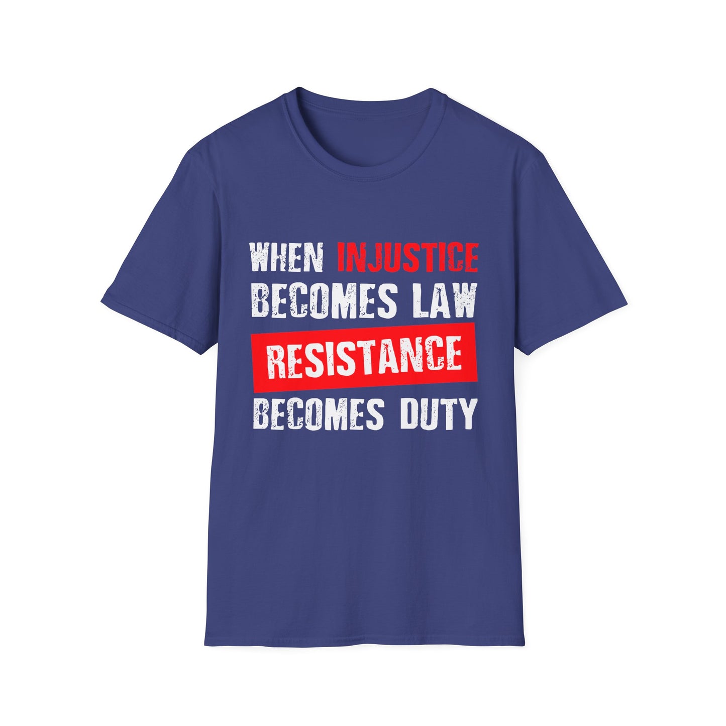 When Injustice Becomes Law, Resistance Becomes Duty - Unisex Softstyle T-Shirt