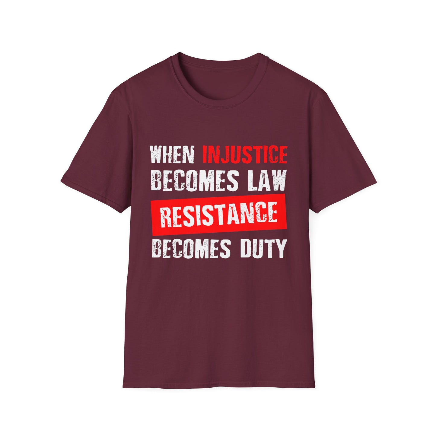 When Injustice Becomes Law, Resistance Becomes Duty - Unisex Softstyle T-Shirt