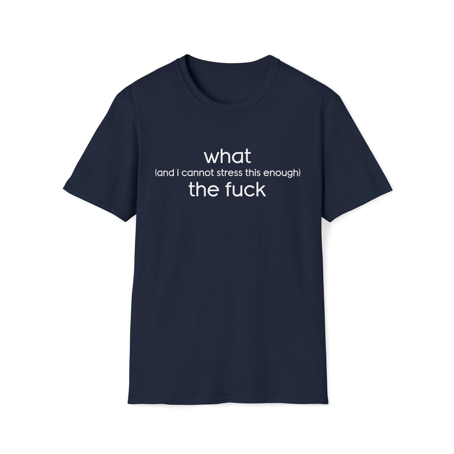 What (and I Cannot Stress This Enough) The F&@$ - Unisex Softstyle T-Shirt