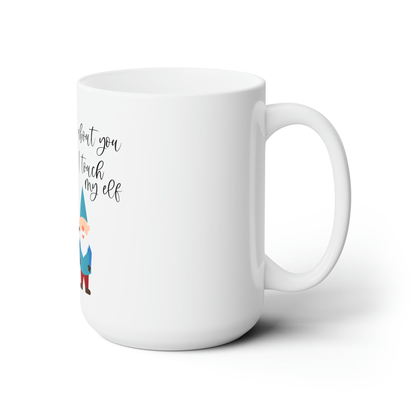 When I Think About You I Touch My Elf - Ceramic Mug 15oz