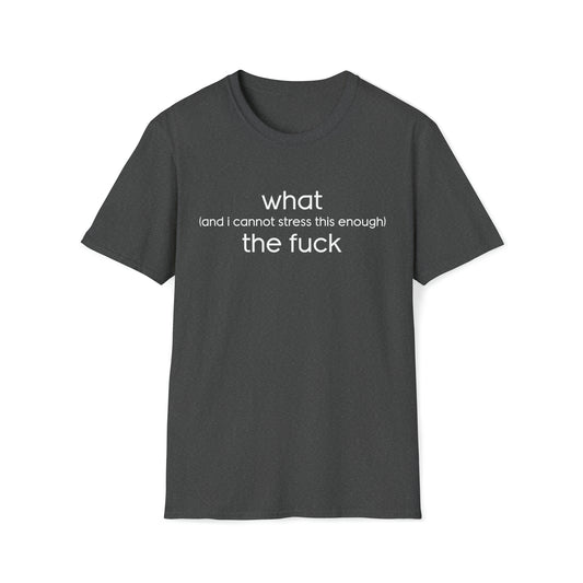 What (and I Cannot Stress This Enough) The F&@$ - Unisex Softstyle T-Shirt