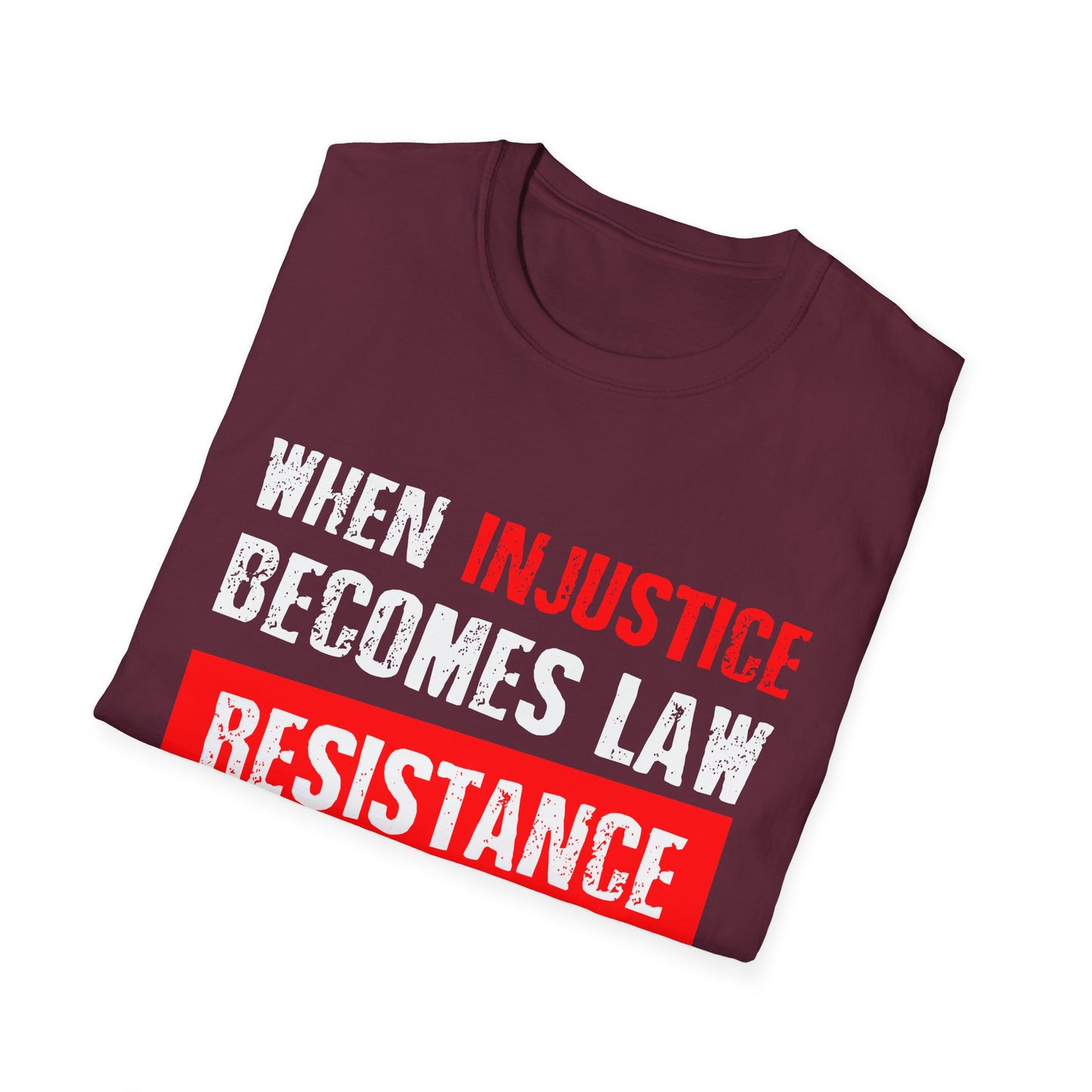 When Injustice Becomes Law, Resistance Becomes Duty - Unisex Softstyle T-Shirt