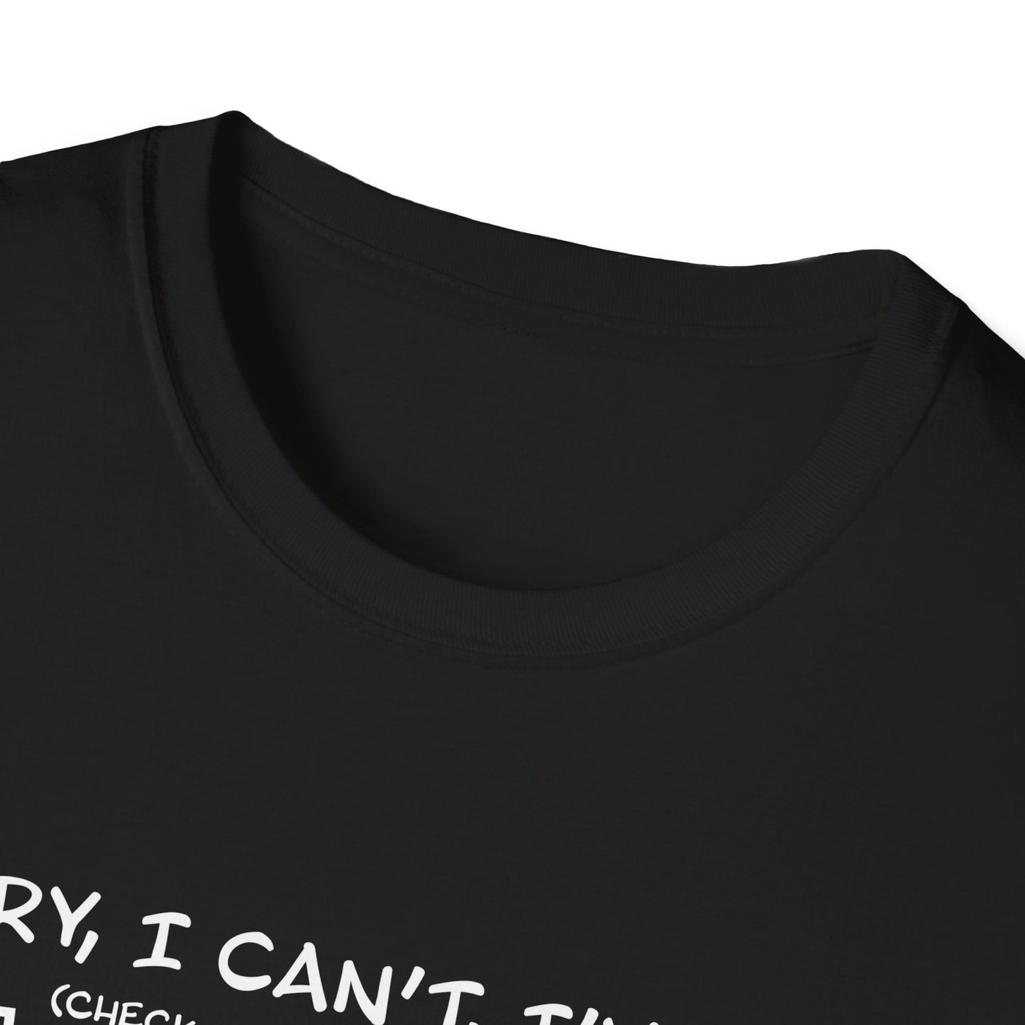 Sorry, I Can't, I've Got... - Theatre Series - Unisex Softstyle T-Shirt