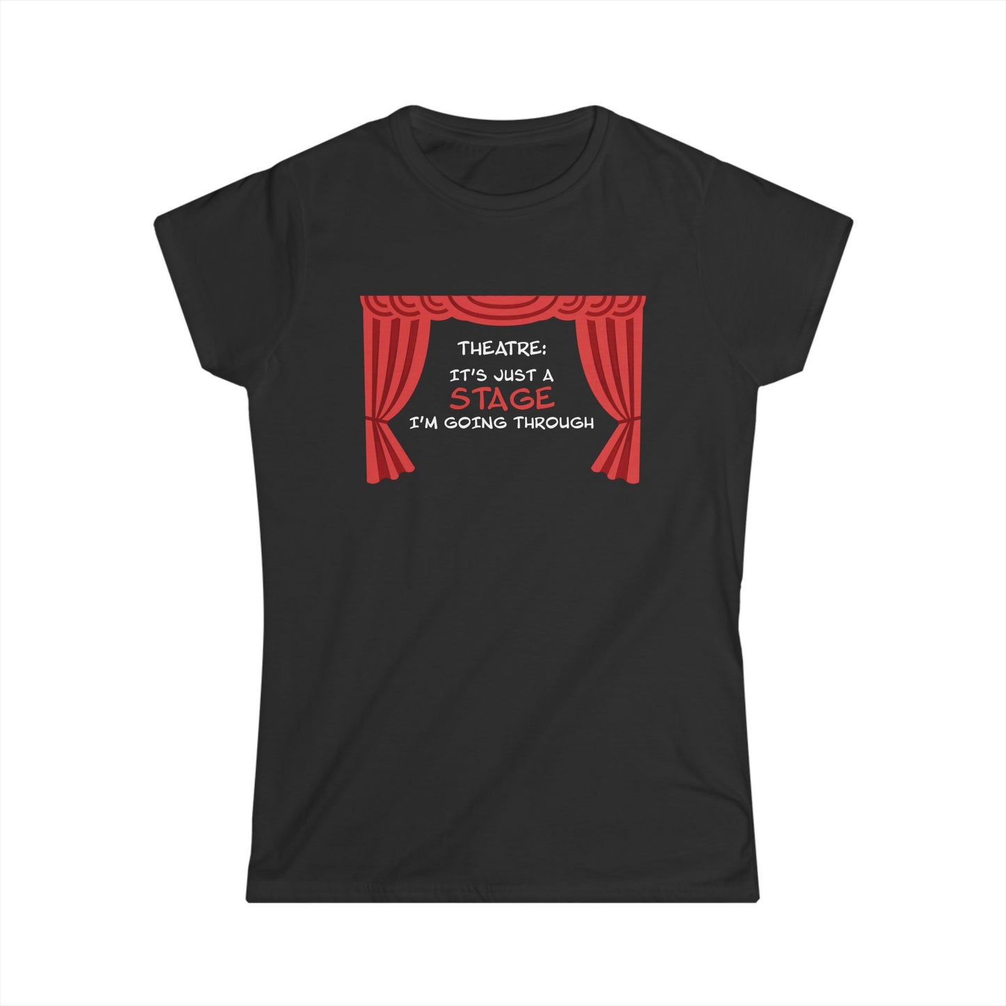 Theatre: It's Just a Stage I'm Going Through - Theatre Series - Women's Softstyle Tee
