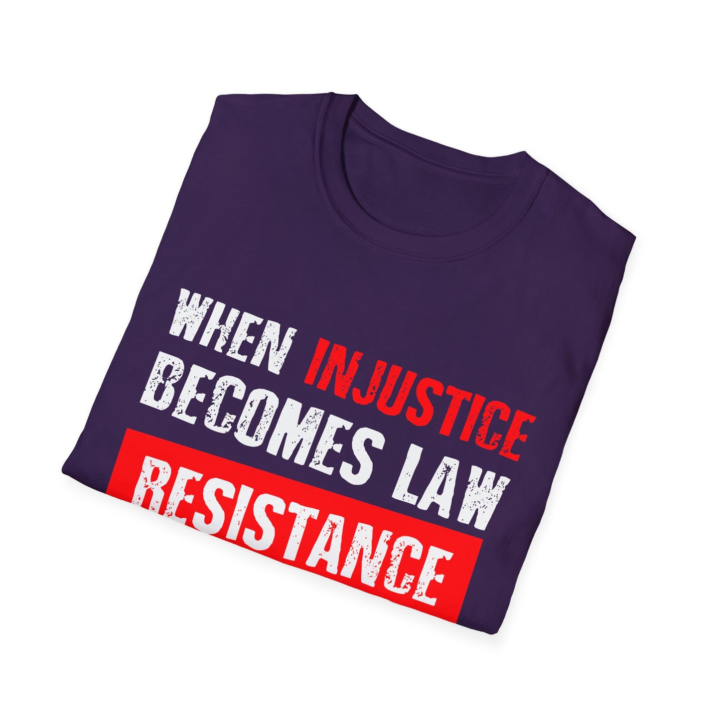 When Injustice Becomes Law, Resistance Becomes Duty - Unisex Softstyle T-Shirt