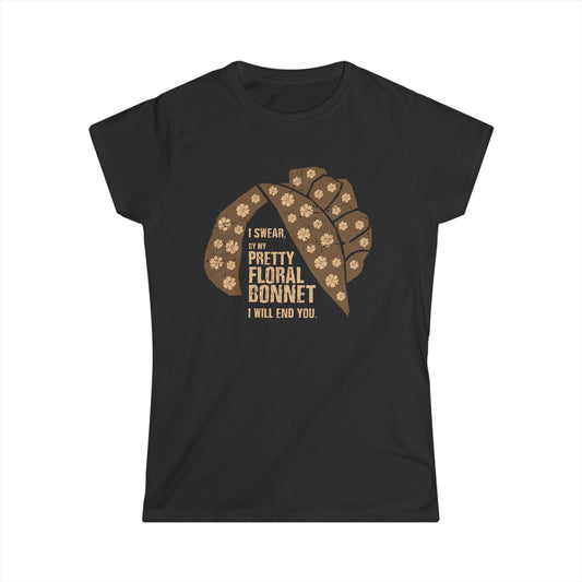 I Swear By My Pretty Floral Bonnet, I Will End You - Women's Softstyle Tee