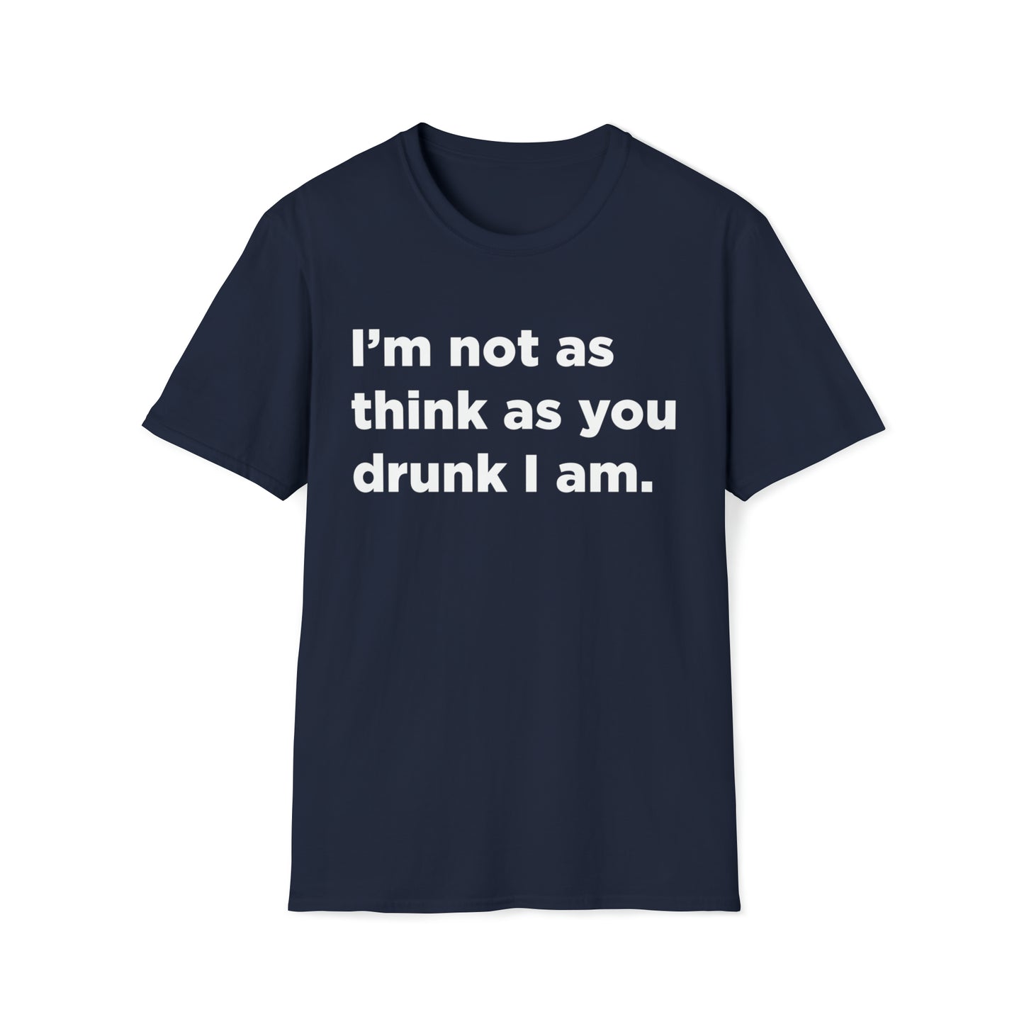 I'm Not As Think As You Drunk I Am - Unisex Softstyle T-Shirt