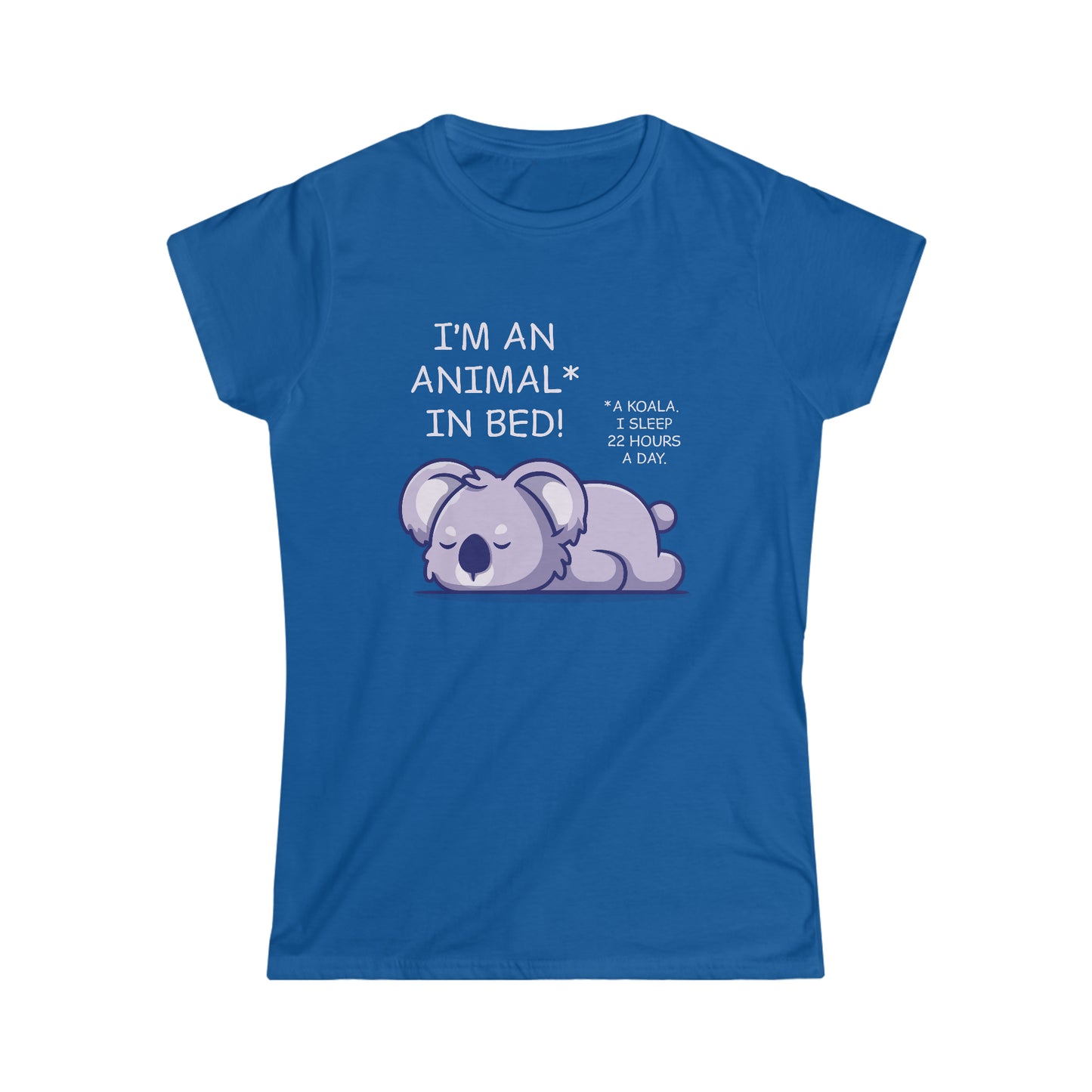 I'm an Animal in Bed! A Koala. I Sleep 22 Hours a Day - Women's Softstyle Tee