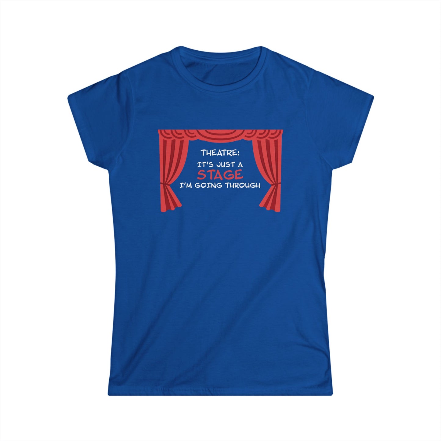 Theatre: It's Just a Stage I'm Going Through - Theatre Series - Women's Softstyle Tee