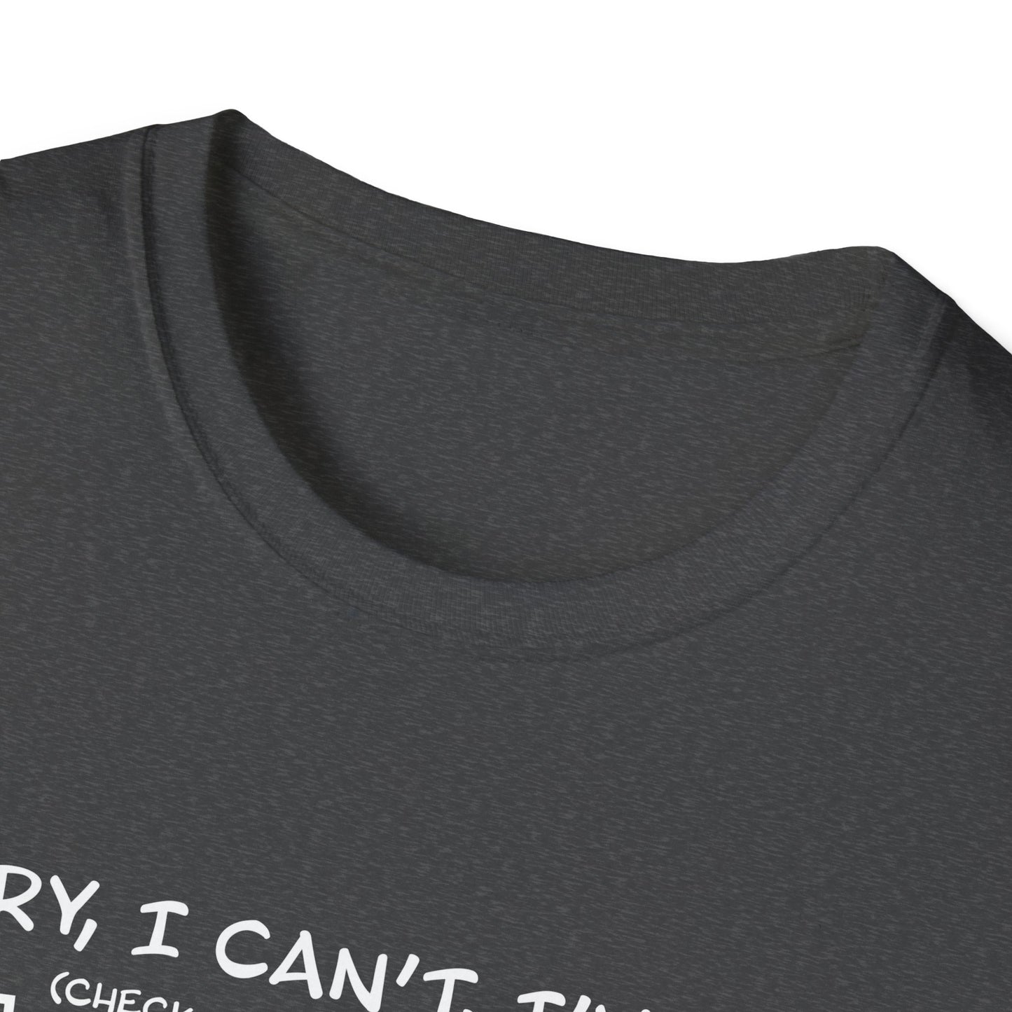 Sorry, I Can't, I've Got... - Theatre Series - Unisex Softstyle T-Shirt