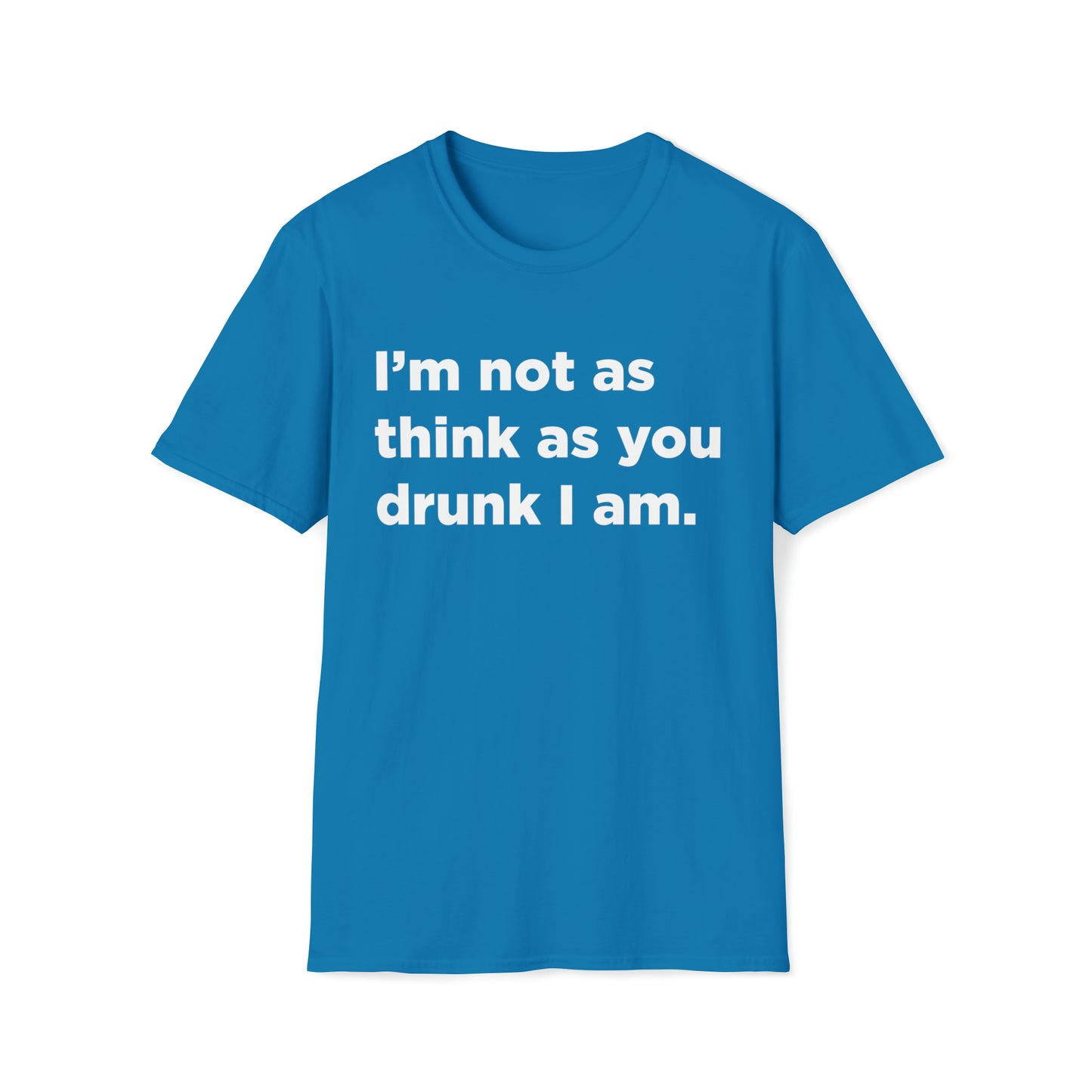 I'm Not As Think As You Drunk I Am - Unisex Softstyle T-Shirt