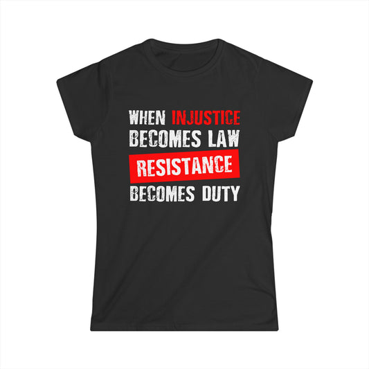When Injustice Becomes Law, Resistance Becomes Duty - Women's Softstyle Tee