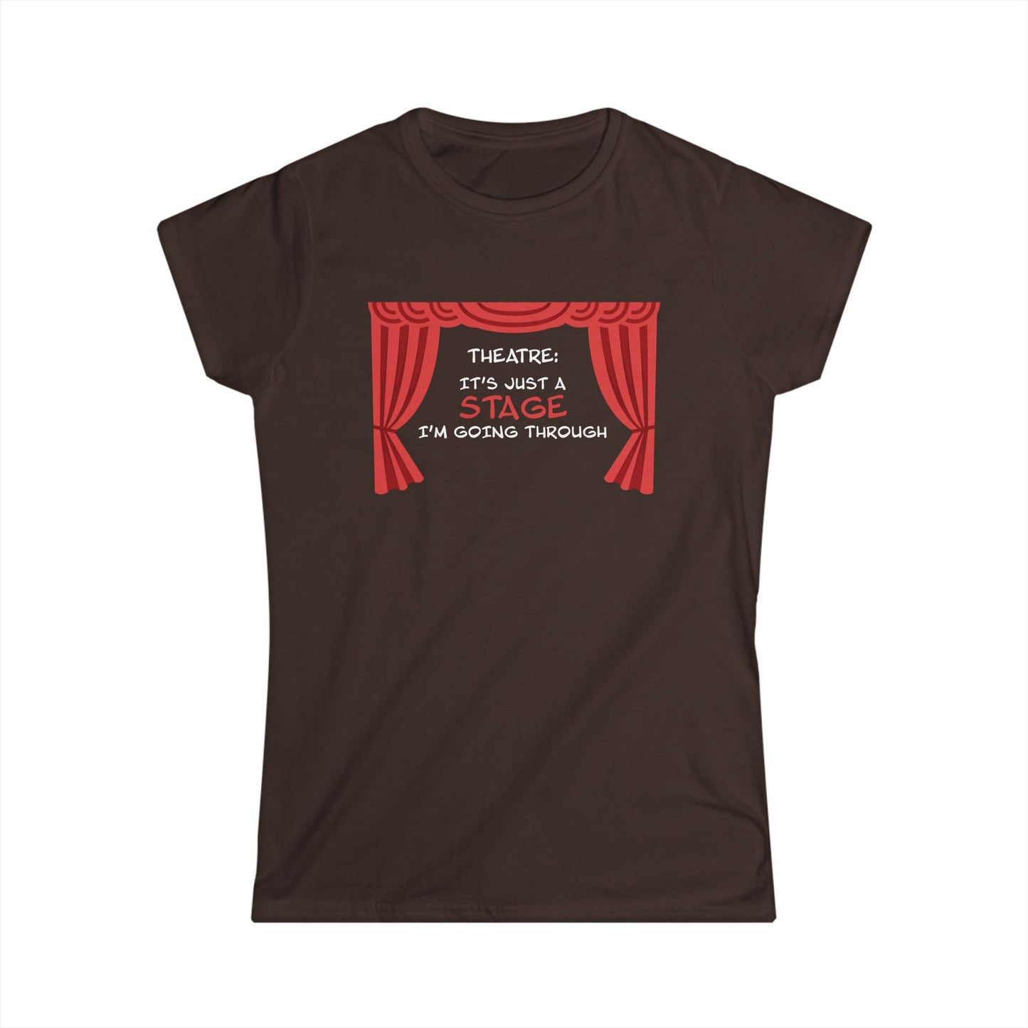 Theatre: It's Just a Stage I'm Going Through - Theatre Series - Women's Softstyle Tee