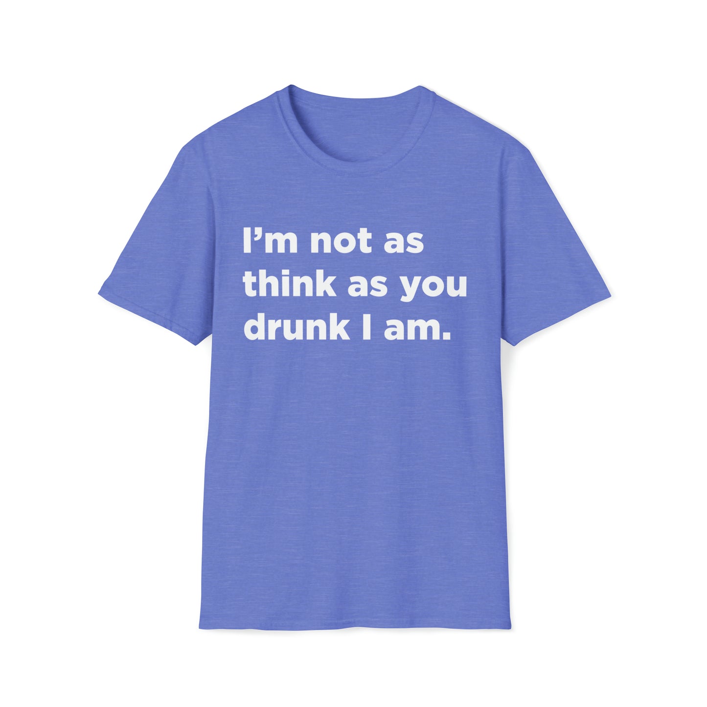 I'm Not As Think As You Drunk I Am - Unisex Softstyle T-Shirt