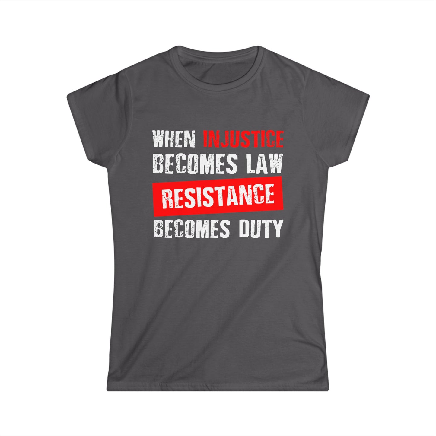 When Injustice Becomes Law, Resistance Becomes Duty - Women's Softstyle Tee