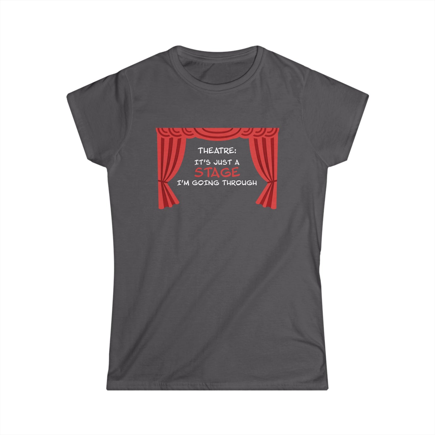 Theatre: It's Just a Stage I'm Going Through - Theatre Series - Women's Softstyle Tee