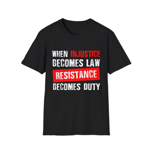 When Injustice Becomes Law, Resistance Becomes Duty - Unisex Softstyle T-Shirt