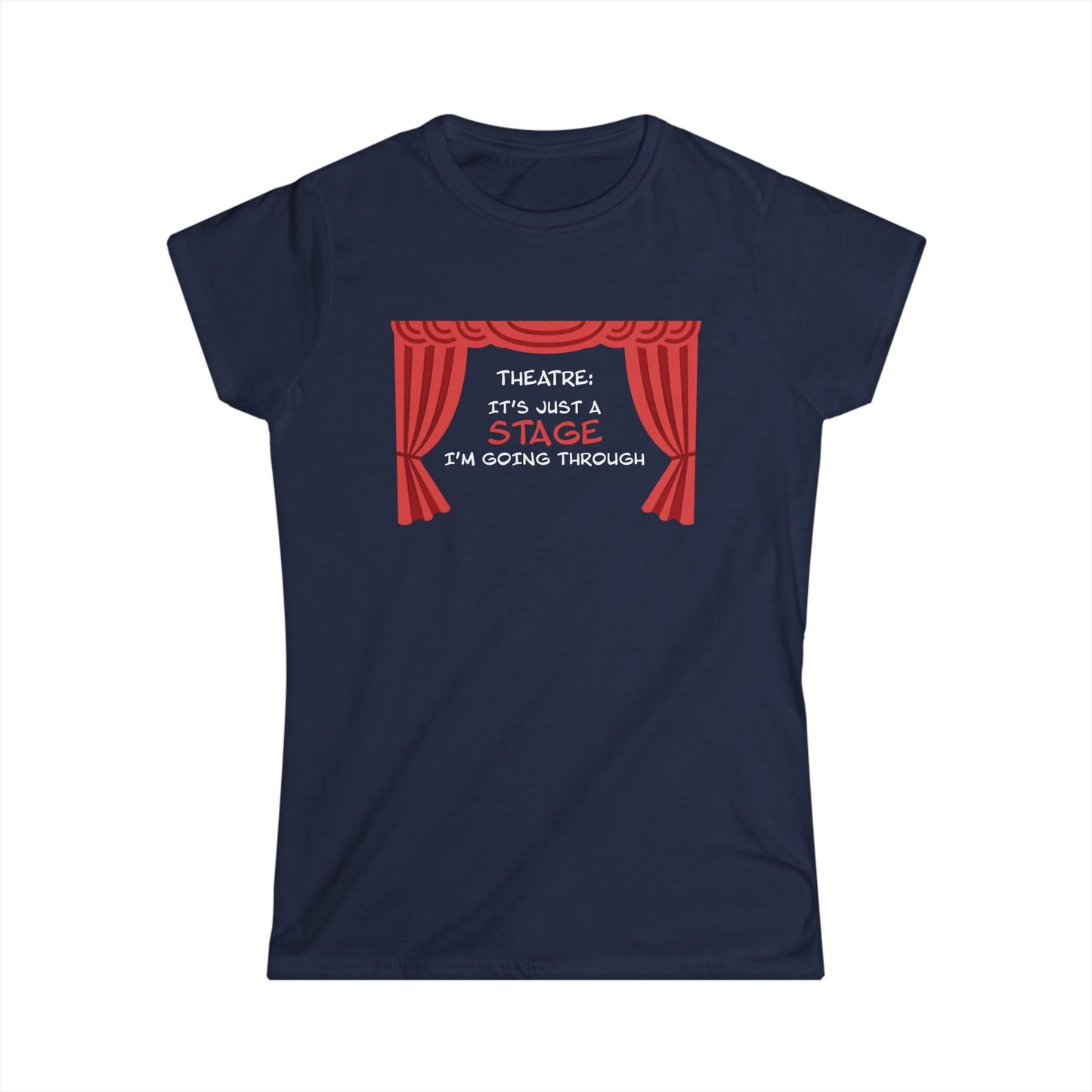 Theatre: It's Just a Stage I'm Going Through - Theatre Series - Women's Softstyle Tee