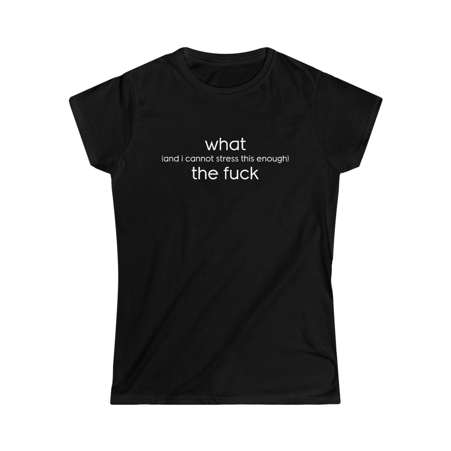 What (and I Cannot Stress This Enough) The F&@$ - Women's Softstyle Tee