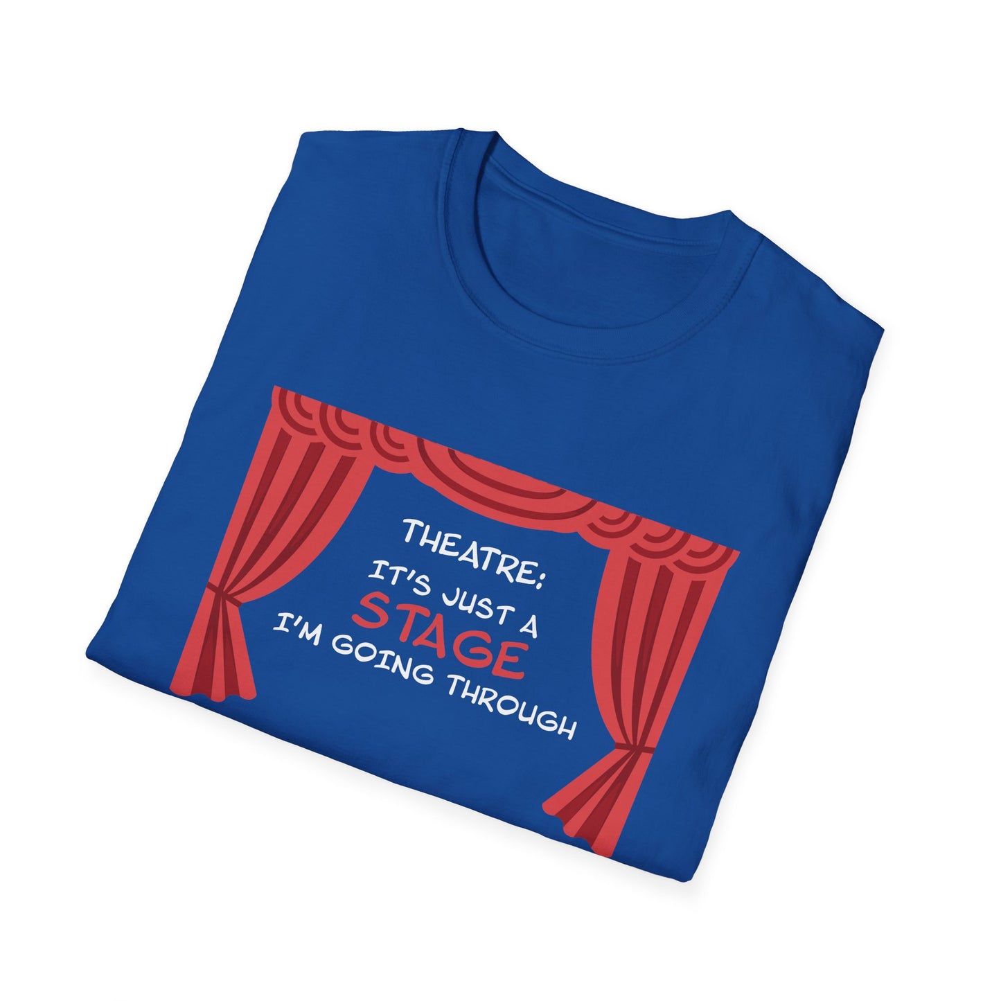 Theatre: It's Just a Stage I'm Going Through - Theatre Series - Unisex Softstyle T-Shirt