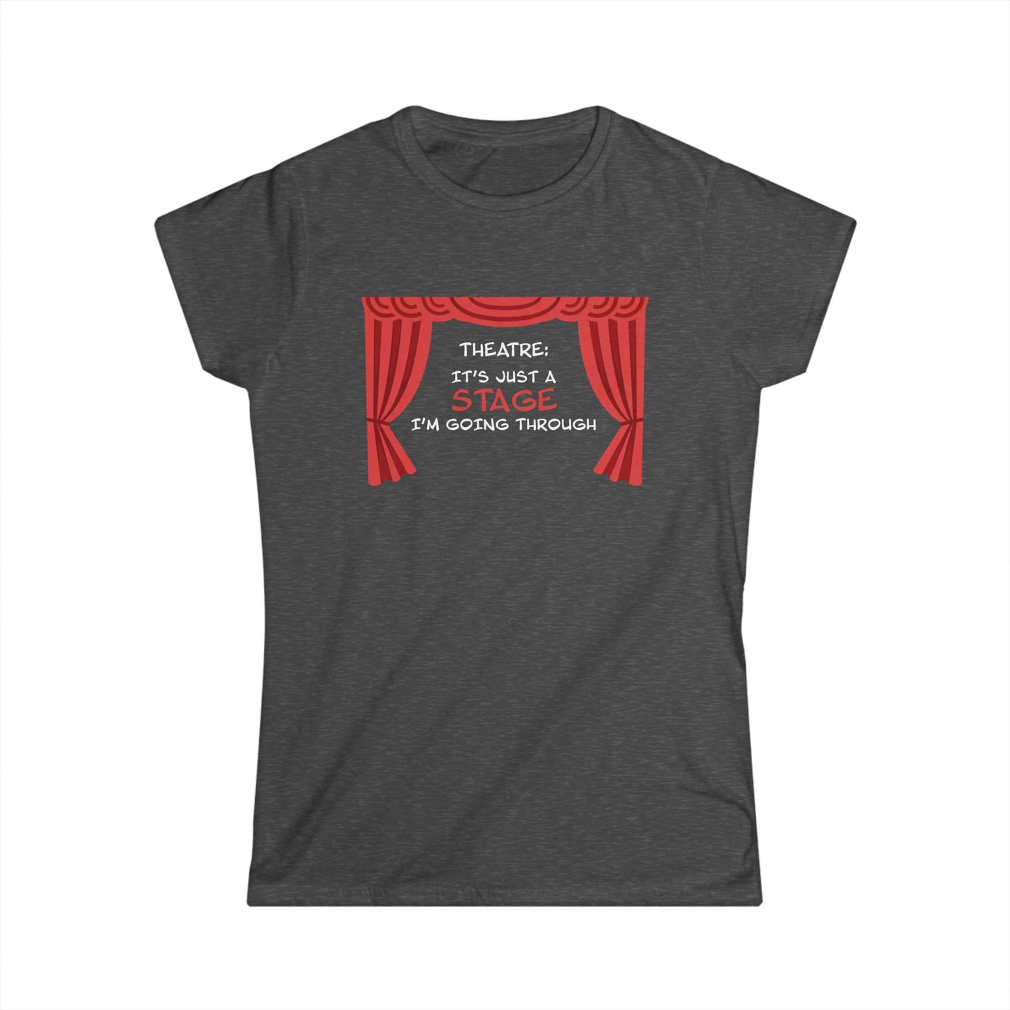 Theatre: It's Just a Stage I'm Going Through - Theatre Series - Women's Softstyle Tee