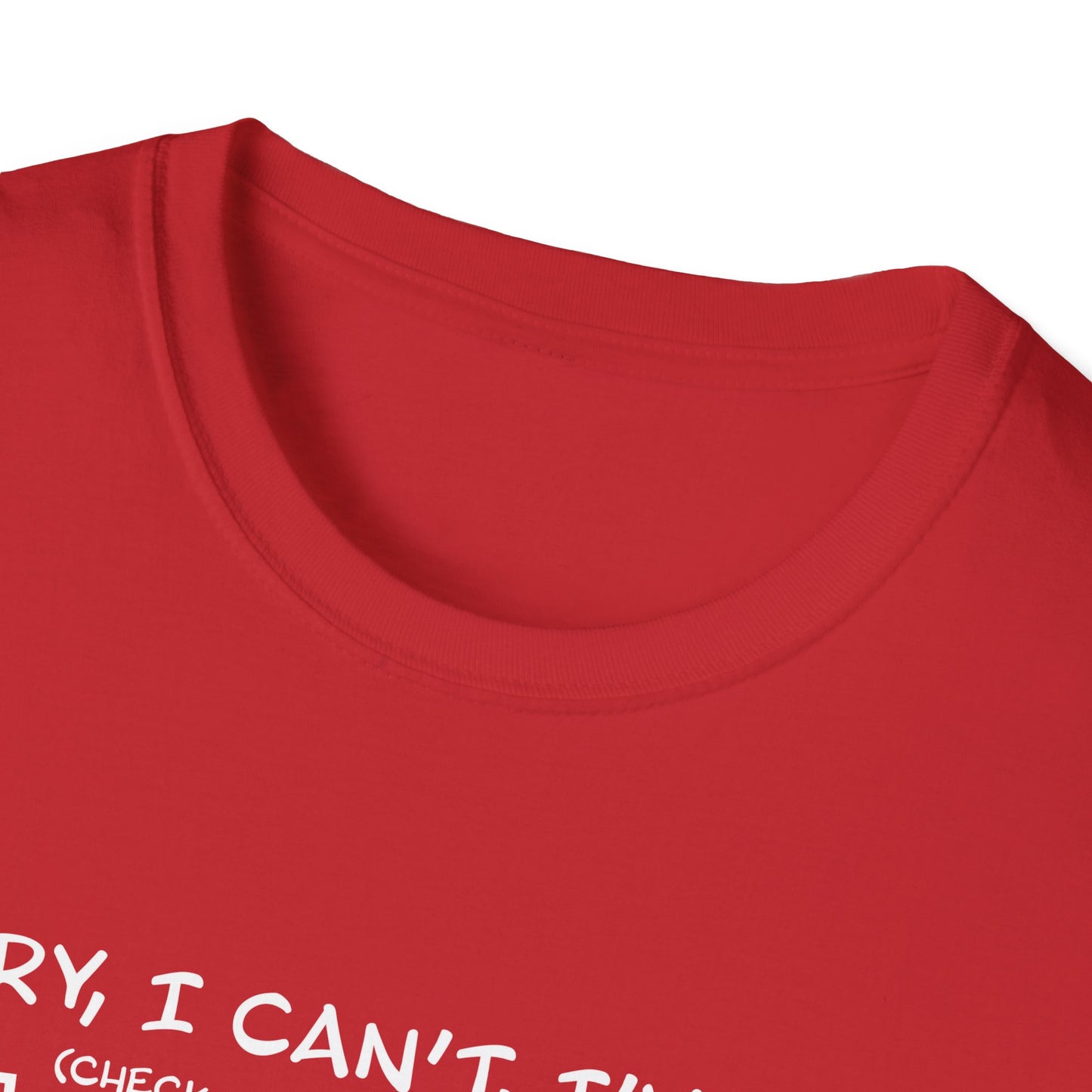 Sorry, I Can't, I've Got... - Theatre Series - Unisex Softstyle T-Shirt